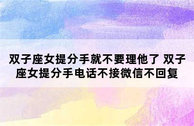 双子座女提分手就不要理他了 双子座女提分手电话不接微信不回复